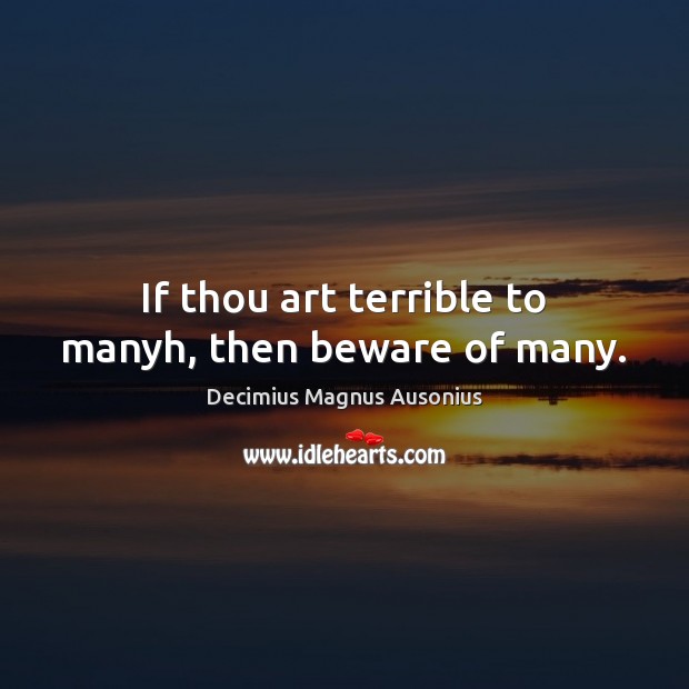 If thou art terrible to manyh, then beware of many. Decimius Magnus Ausonius Picture Quote