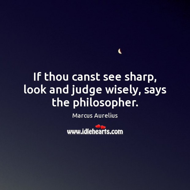 If thou canst see sharp, look and judge wisely, says the philosopher. Marcus Aurelius Picture Quote