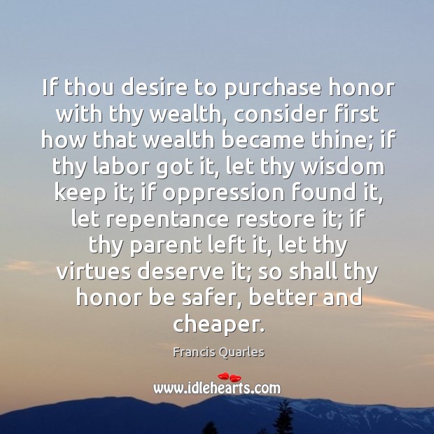 If thou desire to purchase honor with thy wealth, consider first how Francis Quarles Picture Quote