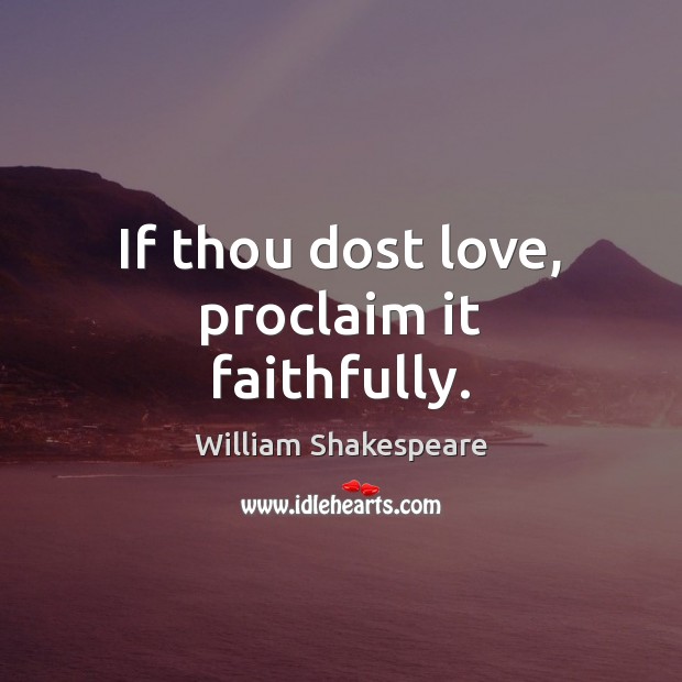 If thou dost love, proclaim it faithfully. William Shakespeare Picture Quote