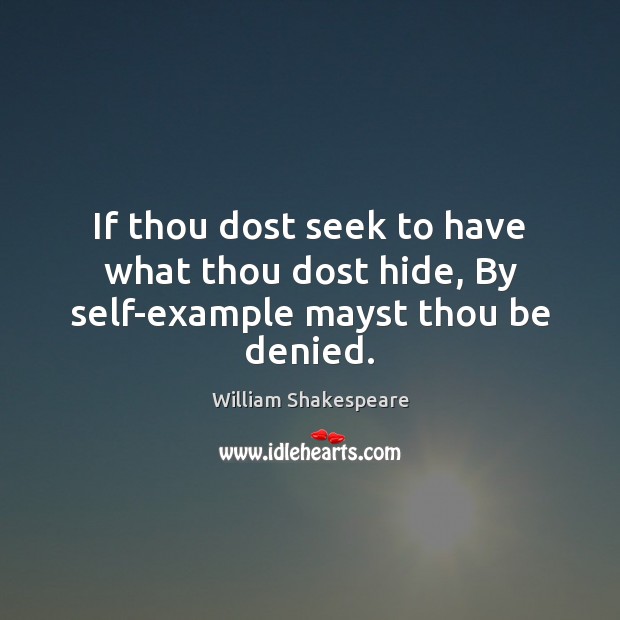 If thou dost seek to have what thou dost hide, By self-example mayst thou be denied. Image