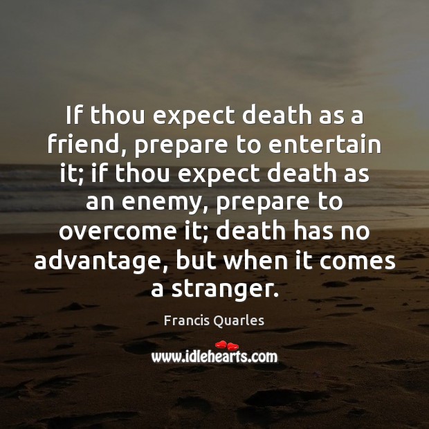 If thou expect death as a friend, prepare to entertain it; if Francis Quarles Picture Quote