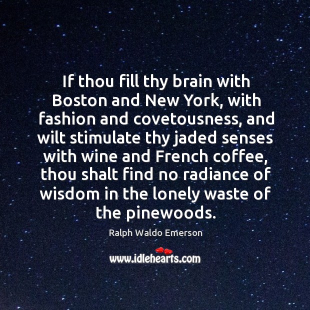 If thou fill thy brain with boston and new york, with fashion and covetousness Lonely Quotes Image