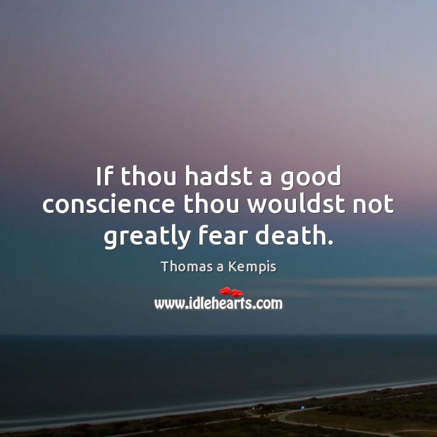 If thou hadst a good conscience thou wouldst not greatly fear death. Thomas a Kempis Picture Quote