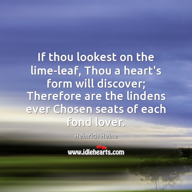 If thou lookest on the lime-leaf, Thou a heart’s form will discover; Heinrich Heine Picture Quote
