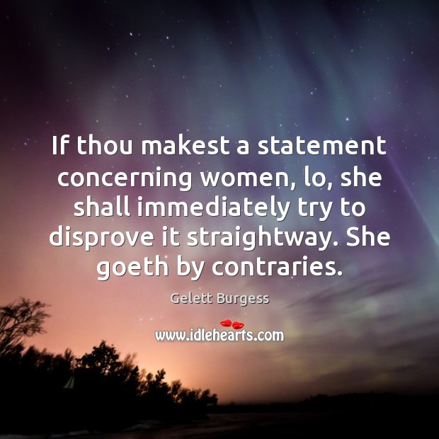 If thou makest a statement concerning women, lo, she shall immediately try Gelett Burgess Picture Quote