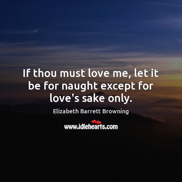 If thou must love me, let it be for naught except for love’s sake only. Elizabeth Barrett Browning Picture Quote