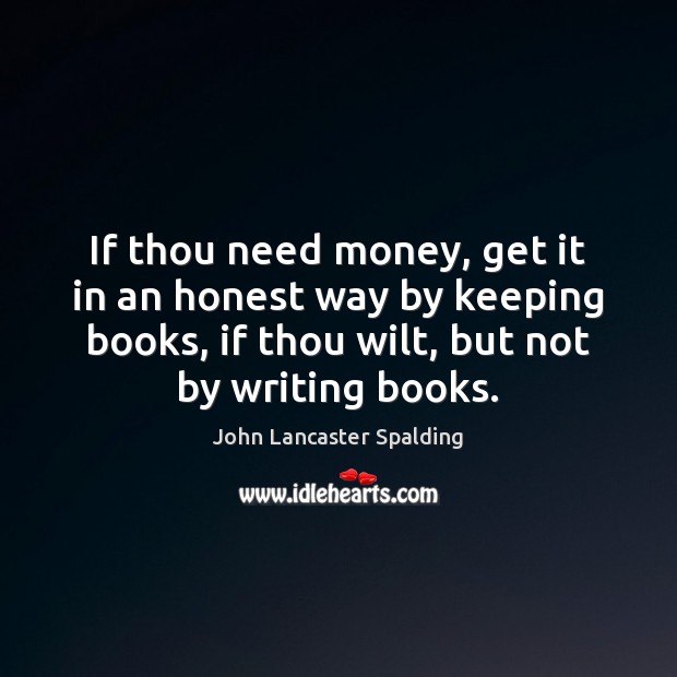 If thou need money, get it in an honest way by keeping John Lancaster Spalding Picture Quote