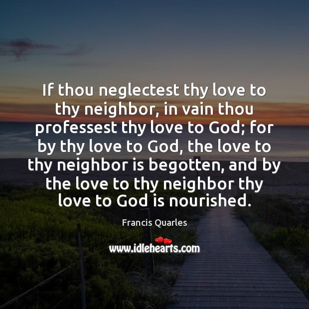 If thou neglectest thy love to thy neighbor, in vain thou professest Francis Quarles Picture Quote