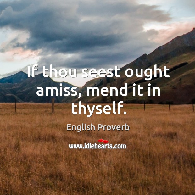 If thou seest ought amiss, mend it in thyself. English Proverbs Image