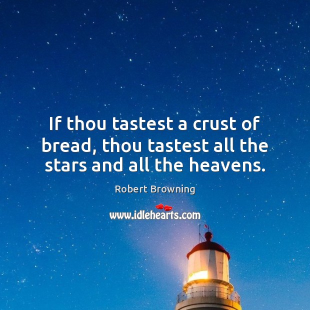 If thou tastest a crust of bread, thou tastest all the stars and all the heavens. Robert Browning Picture Quote