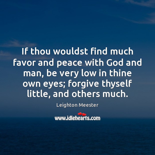 If thou wouldst find much favor and peace with God and man, 