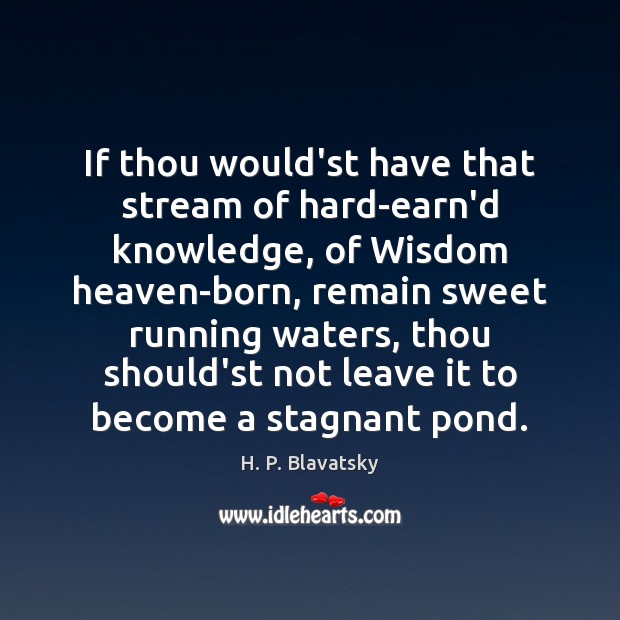 If thou would’st have that stream of hard-earn’d knowledge, of Wisdom heaven-born, H. P. Blavatsky Picture Quote