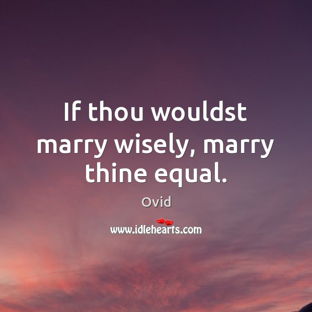 If thou wouldst marry wisely, marry thine equal. Ovid Picture Quote