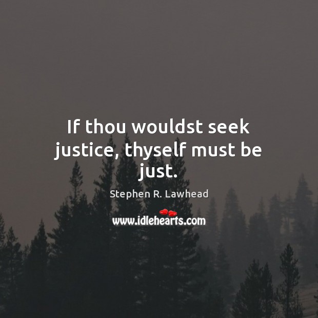 If thou wouldst seek justice, thyself must be just. Stephen R. Lawhead Picture Quote
