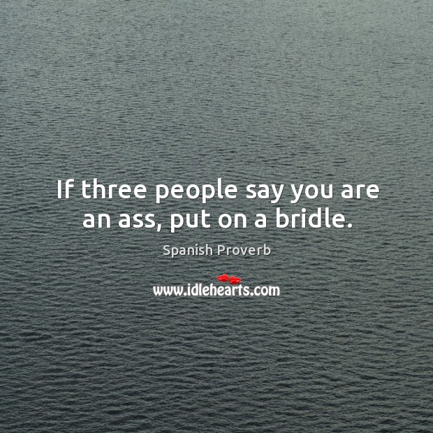 If three people say you are an ass, put on a bridle. Spanish Proverbs Image