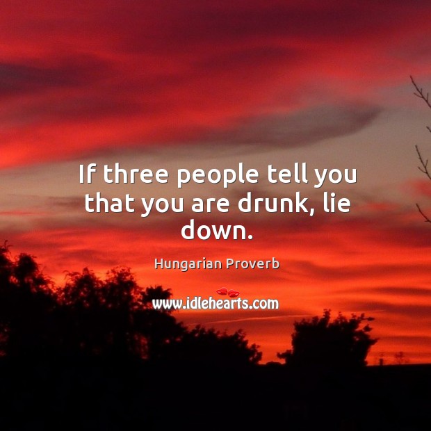 If three people tell you that you are drunk, lie down. Hungarian Proverbs Image