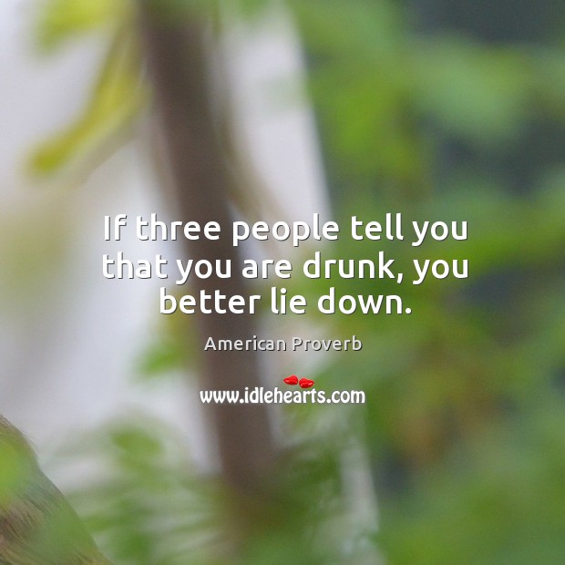 If three people tell you that you are drunk, you better lie down. American Proverbs Image