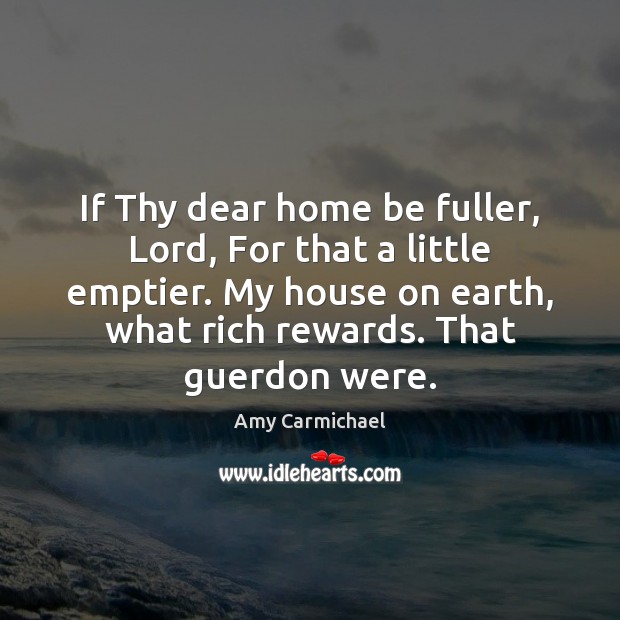 If Thy dear home be fuller, Lord, For that a little emptier. Amy Carmichael Picture Quote