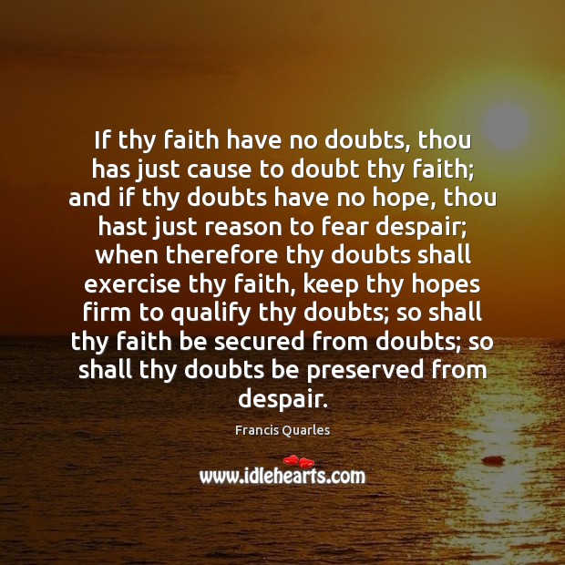 If thy faith have no doubts, thou has just cause to doubt Francis Quarles Picture Quote