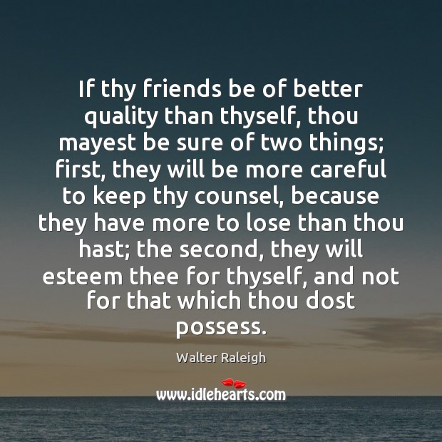 If thy friends be of better quality than thyself, thou mayest be Walter Raleigh Picture Quote