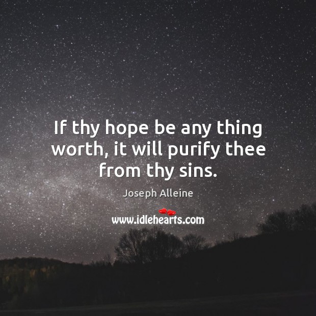 If thy hope be any thing worth, it will purify thee from thy sins. Joseph Alleine Picture Quote