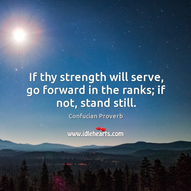 If thy strength will serve, go forward in the ranks; if not, stand still. Confucian Proverbs Image