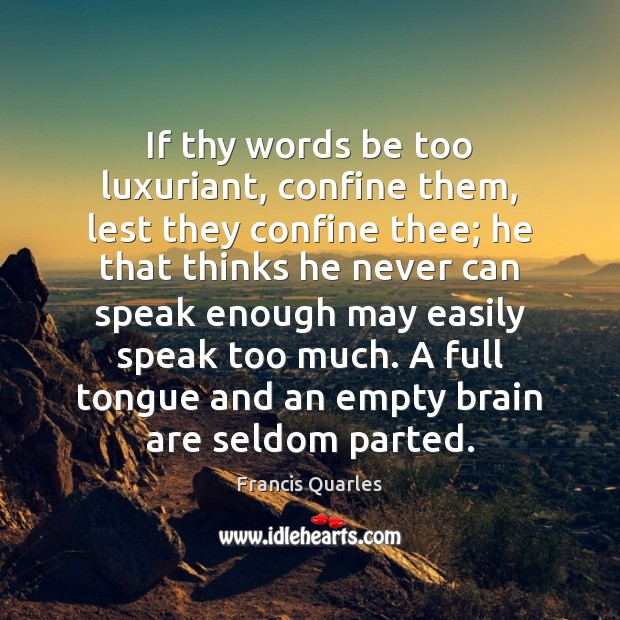 If thy words be too luxuriant, confine them, lest they confine thee; Francis Quarles Picture Quote