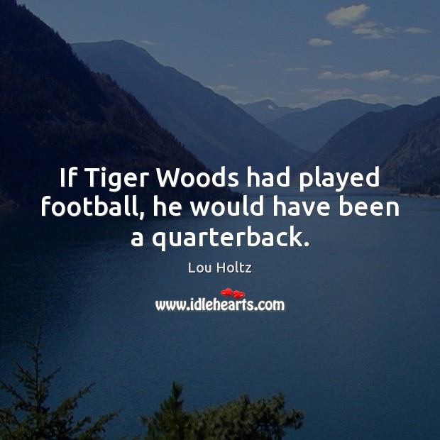If Tiger Woods had played football, he would have been a quarterback. Lou Holtz Picture Quote
