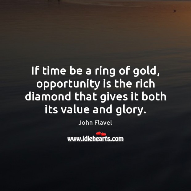 If time be a ring of gold, opportunity is the rich diamond John Flavel Picture Quote