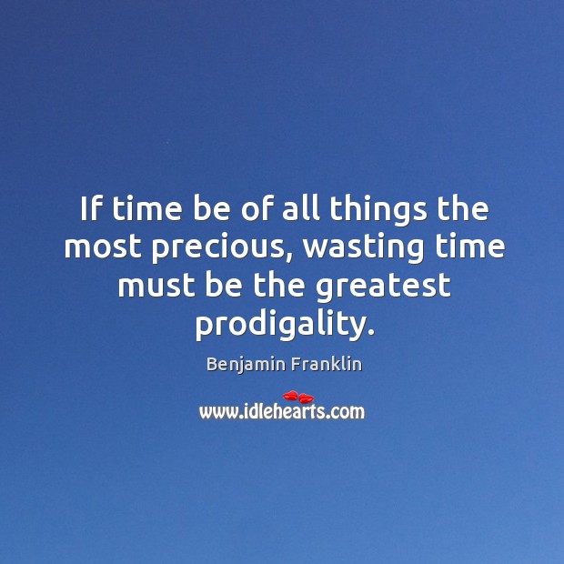 If time be of all things the most precious, wasting time must be the greatest prodigality. Benjamin Franklin Picture Quote