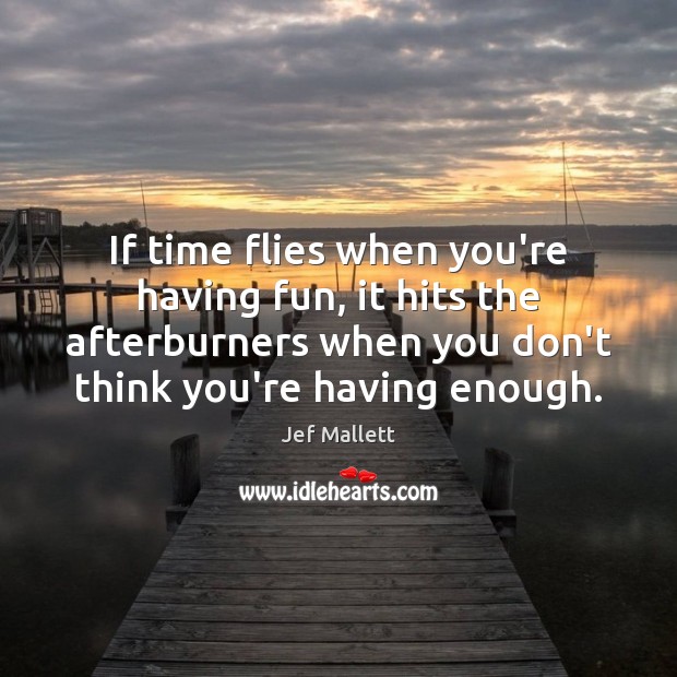 If time flies when you’re having fun, it hits the afterburners when Image