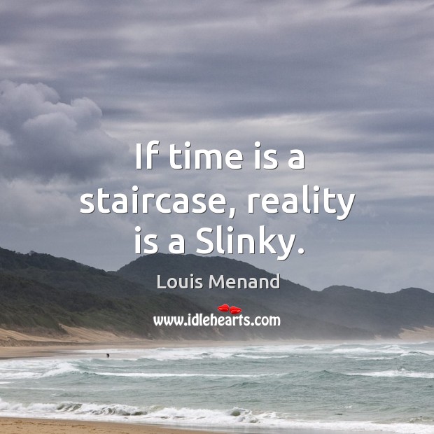If time is a staircase, reality is a Slinky. Image