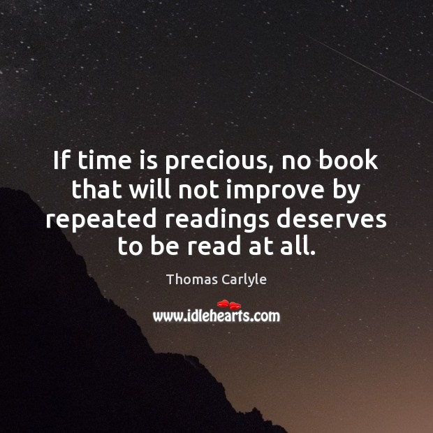 If time is precious, no book that will not improve by repeated Thomas Carlyle Picture Quote