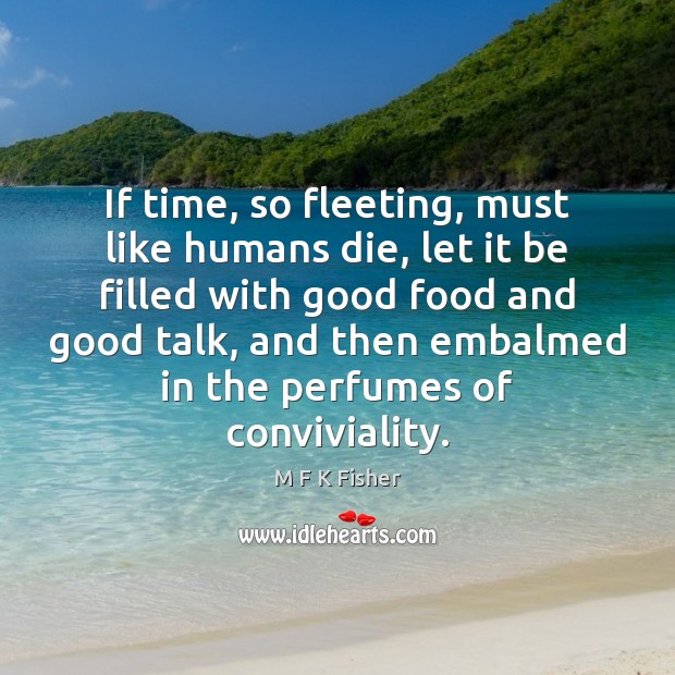 If time, so fleeting, must like humans die, let it be filled M F K Fisher Picture Quote
