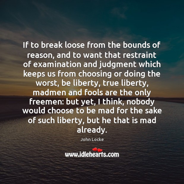 If to break loose from the bounds of reason, and to want John Locke Picture Quote