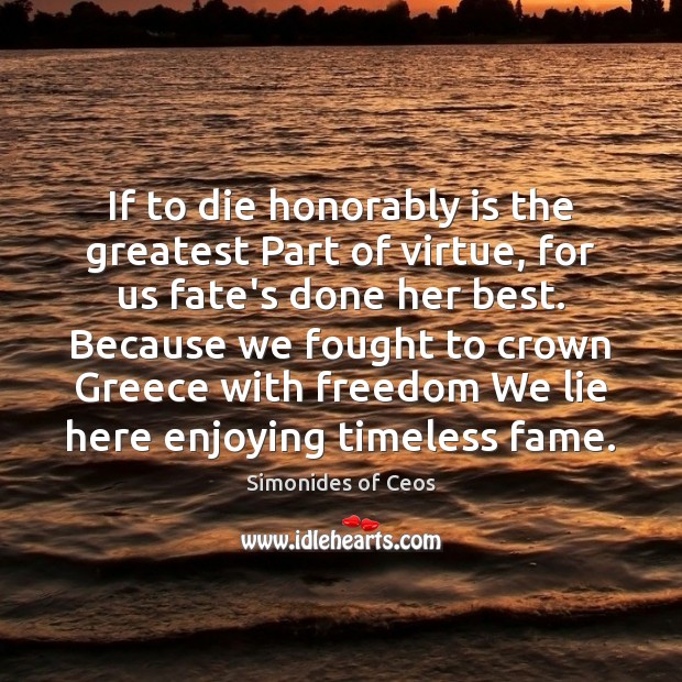 If to die honorably is the greatest Part of virtue, for us Simonides of Ceos Picture Quote