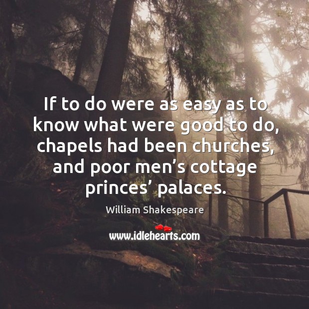 If to do were as easy as to know what were good to do, chapels had been churches William Shakespeare Picture Quote