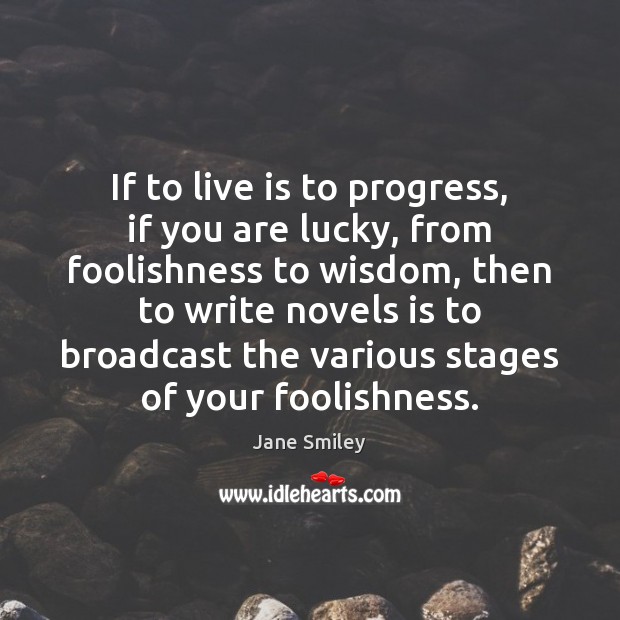 If to live is to progress, if you are lucky, from foolishness Jane Smiley Picture Quote