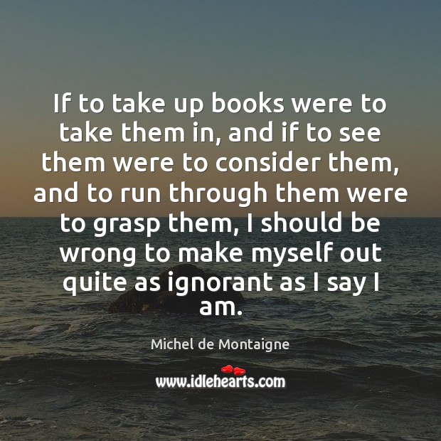 If to take up books were to take them in, and if Michel de Montaigne Picture Quote