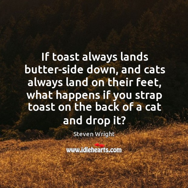 If toast always lands butter-side down, and cats always land on their Steven Wright Picture Quote