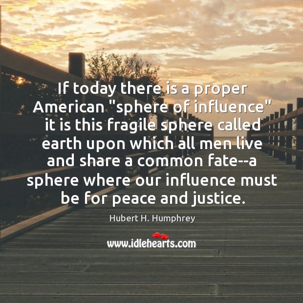 If today there is a proper American “sphere of influence” it is Hubert H. Humphrey Picture Quote