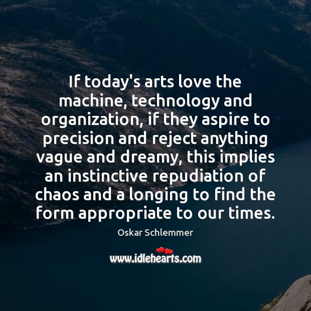 If today’s arts love the machine, technology and organization, if they aspire Oskar Schlemmer Picture Quote