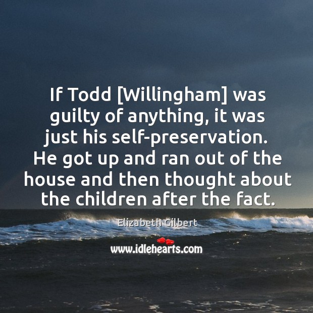 If Todd [Willingham] was guilty of anything, it was just his self-preservation. Elizabeth Gilbert Picture Quote