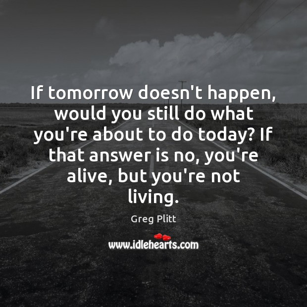 If tomorrow doesn’t happen, would you still do what you’re about to Greg Plitt Picture Quote