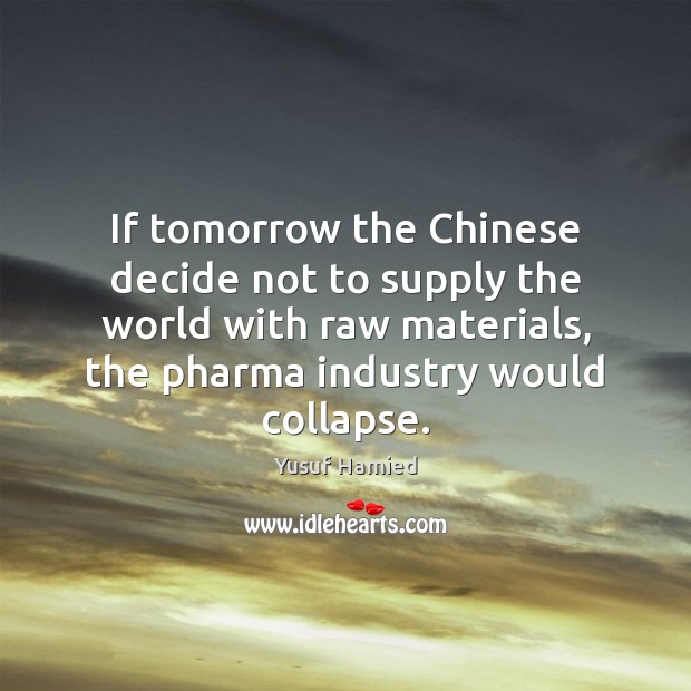 If tomorrow the Chinese decide not to supply the world with raw 