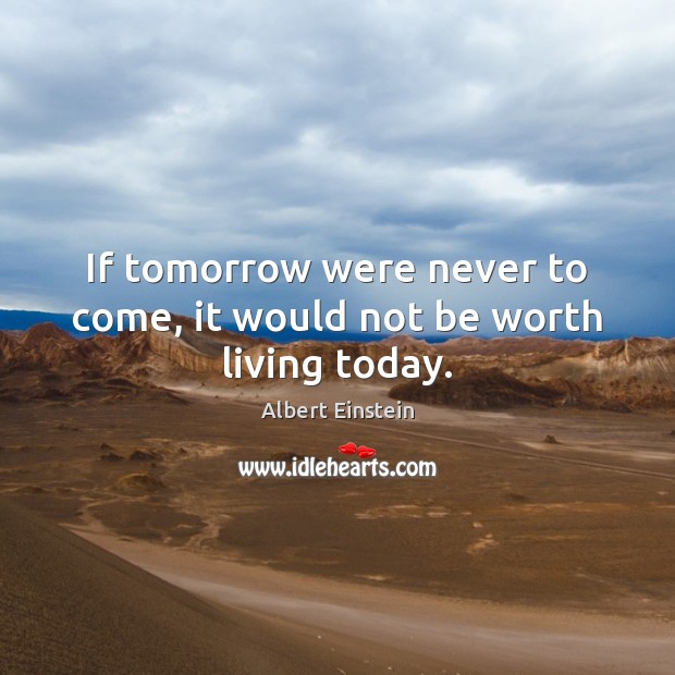 If tomorrow were never to come, it would not be worth living today. Image