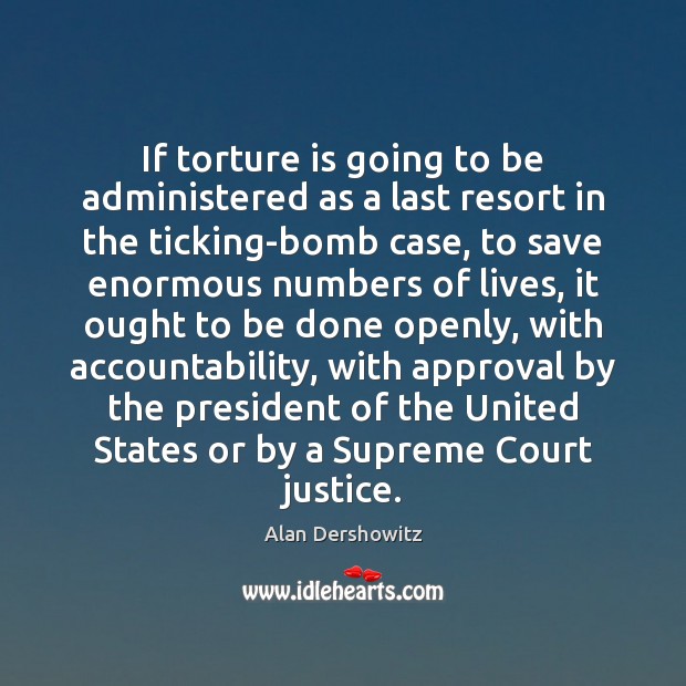 If torture is going to be administered as a last resort in Alan Dershowitz Picture Quote
