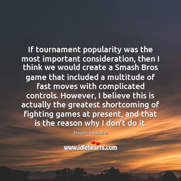 If tournament popularity was the most important consideration, then I think we Masahiro Sakurai Picture Quote