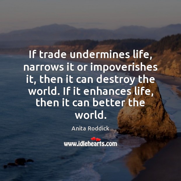 If trade undermines life, narrows it or impoverishes it, then it can Anita Roddick Picture Quote